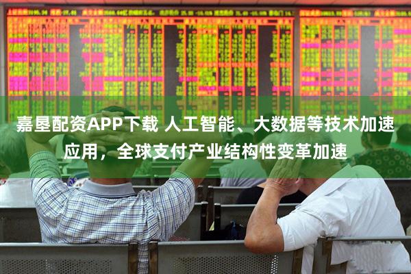 嘉垦配资APP下载 人工智能、大数据等技术加速应用，全球支付产业结构性变革加速