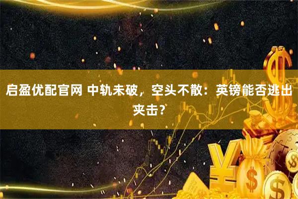 启盈优配官网 中轨未破，空头不散：英镑能否逃出夹击？