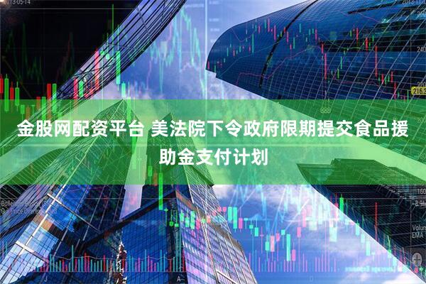 金股网配资平台 美法院下令政府限期提交食品援助金支付计划