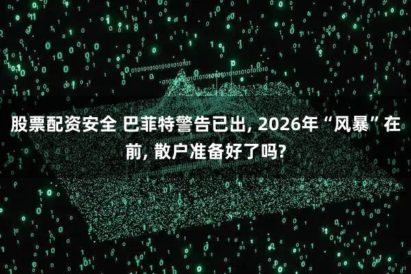 股票配资安全 巴菲特警告已出, 2026年“风暴”在前, 散户准备好了吗?