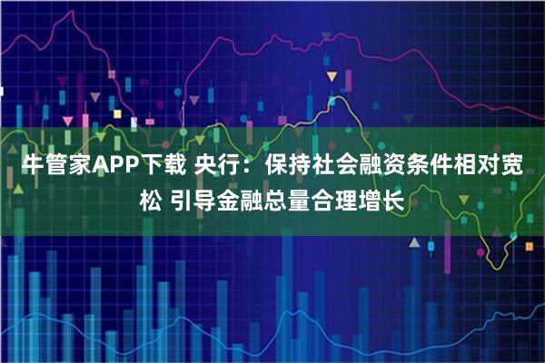 牛管家APP下载 央行：保持社会融资条件相对宽松 引导金融总量合理增长