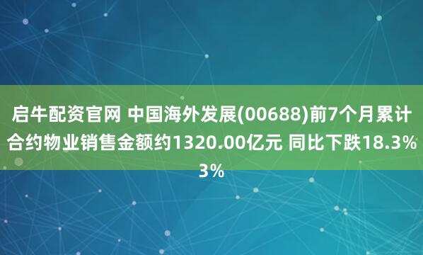 启牛配资官网 中国海外发展(00688)前7个月累计合约物业销售金额约1320.00亿元 同比下跌18.3%