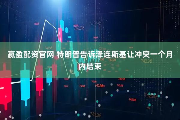 赢盈配资官网 特朗普告诉泽连斯基让冲突一个月内结束