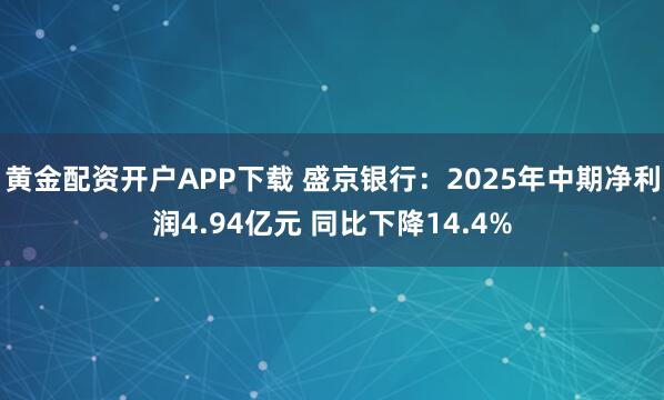 黄金配资开户APP下载 盛京银行:2025年中期净利润4.94亿元 同比下降14.4%