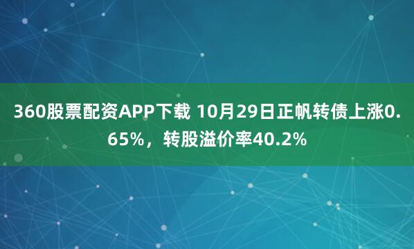 360股票配资APP下载 10月29日正帆转债上涨0.65%,转股溢价率40.2%